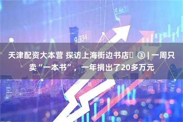 天津配资大本营 探访上海街边书店③ | 一周只卖“一本书”,一年捐出了20多万元