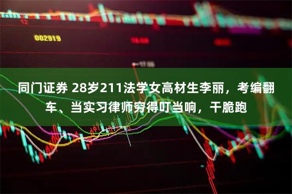 同门证券 28岁211法学女高材生李丽，考编翻车、当实习律师穷得叮当响，干脆跑